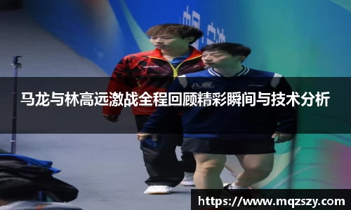 马龙与林高远激战全程回顾精彩瞬间与技术分析