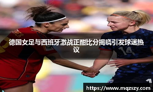 德国女足与西班牙激战正酣比分揭晓引发球迷热议