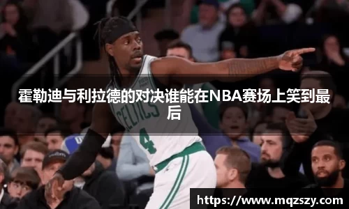 霍勒迪与利拉德的对决谁能在NBA赛场上笑到最后