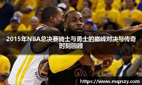 2015年NBA总决赛骑士与勇士的巅峰对决与传奇时刻回顾