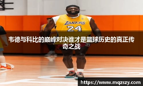 韦德与科比的巅峰对决谁才是篮球历史的真正传奇之战